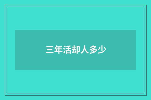 三年活却人多少