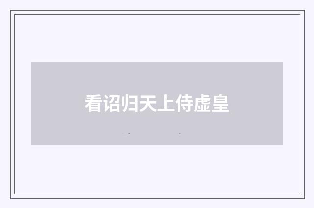 看诏归天上侍虚皇