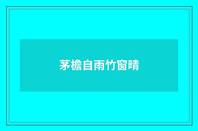 茅檐自雨竹窗晴