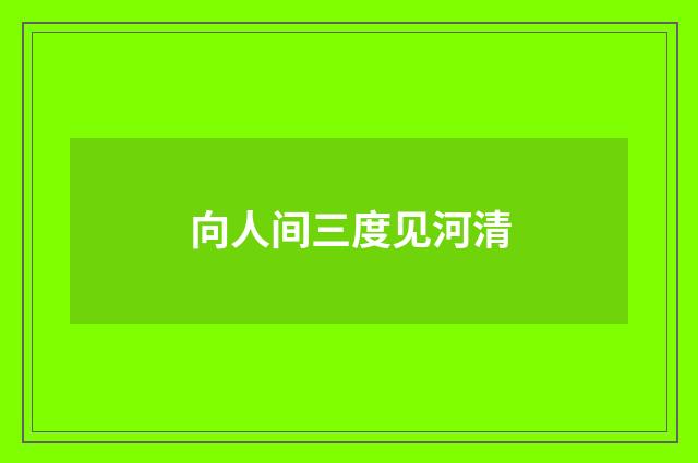 向人间三度见河清