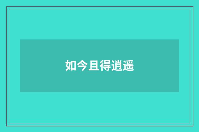 如今且得逍遥