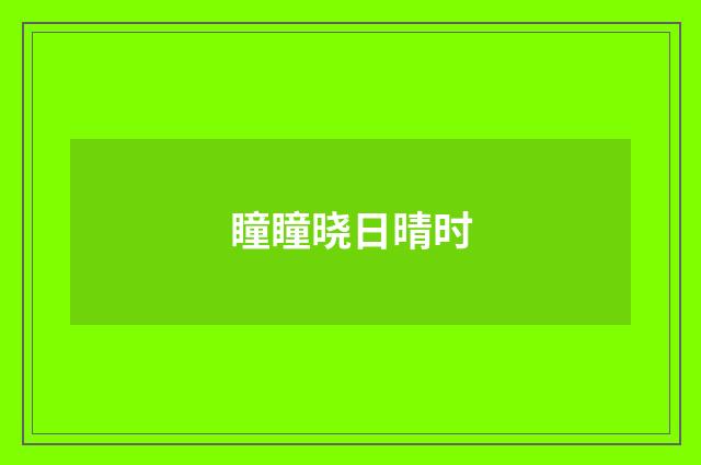 瞳瞳晓日晴时