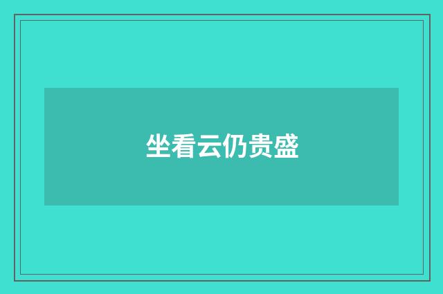 坐看云仍贵盛