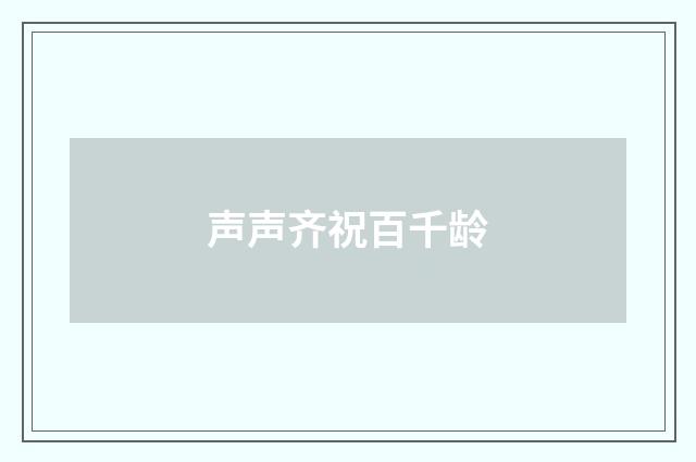 声声齐祝百千龄