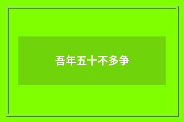 吾年五十不多争