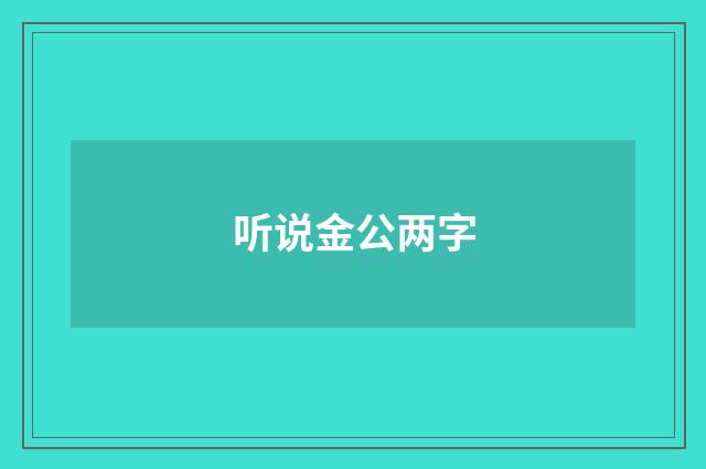 听说金公两字