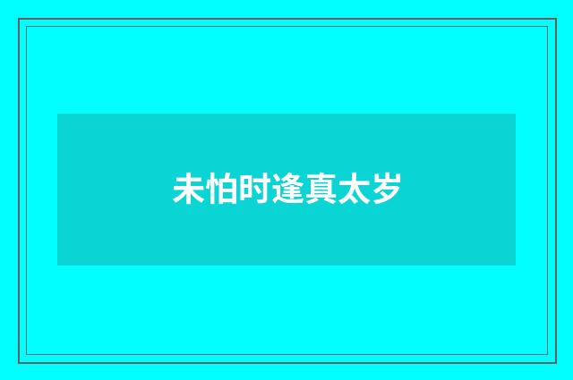 未怕时逢真太岁