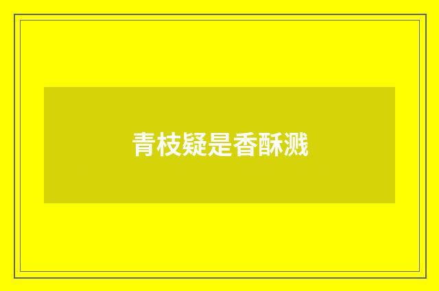 青枝疑是香酥溅