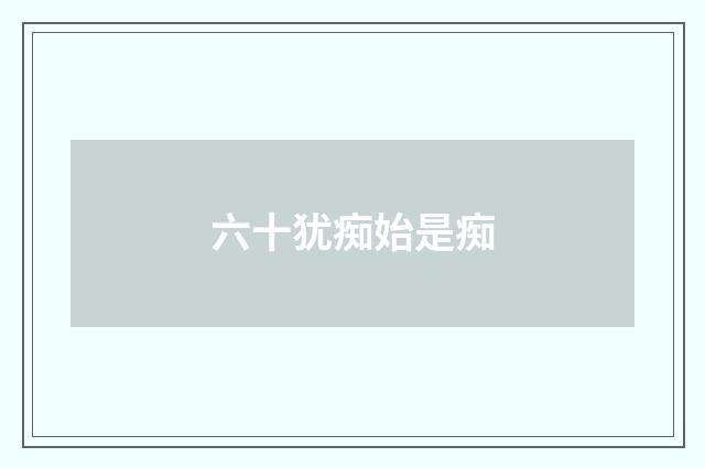 六十犹痴始是痴