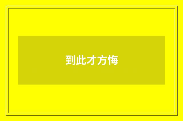 到此才方悔