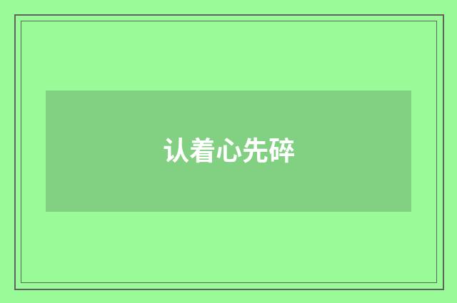 认着心先碎