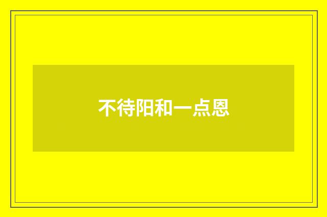 不待阳和一点恩