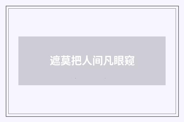 遮莫把人间凡眼窥
