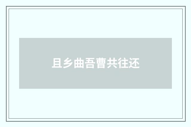 且乡曲吾曹共往还