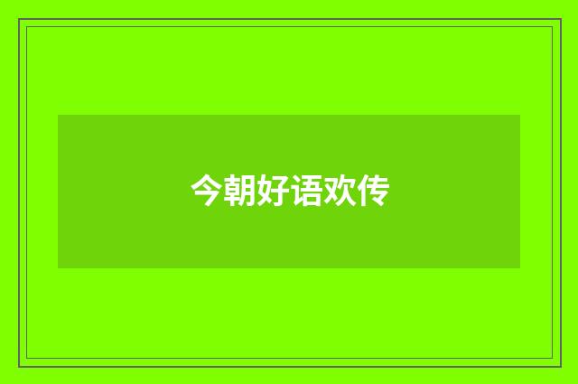 今朝好语欢传
