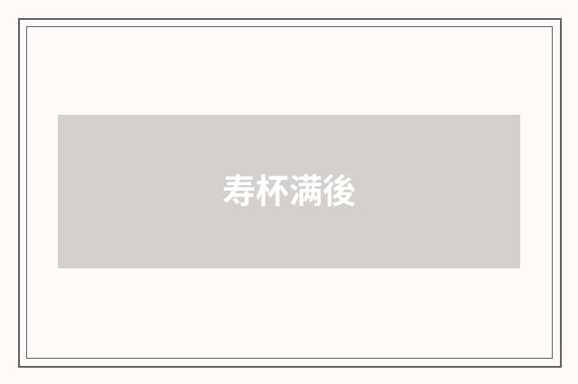 寿杯满後