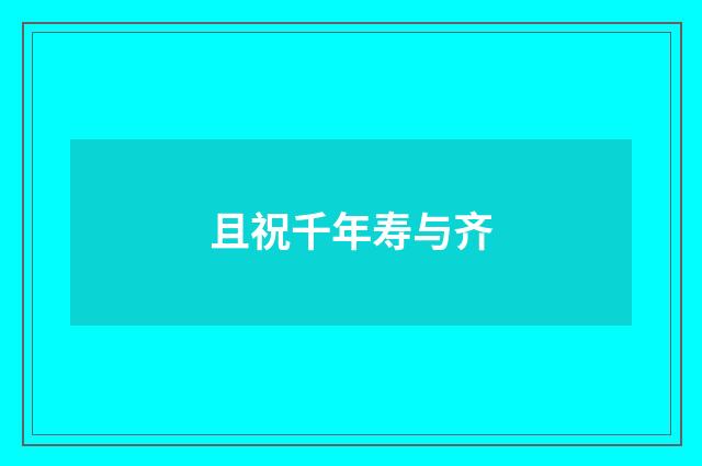 且祝千年寿与齐