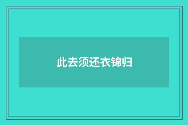 此去须还衣锦归