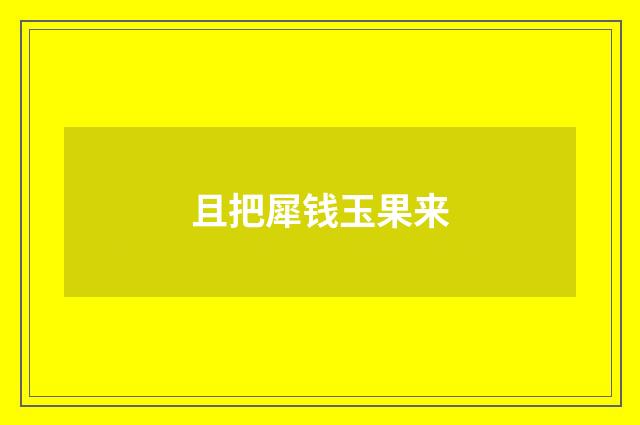 且把犀钱玉果来
