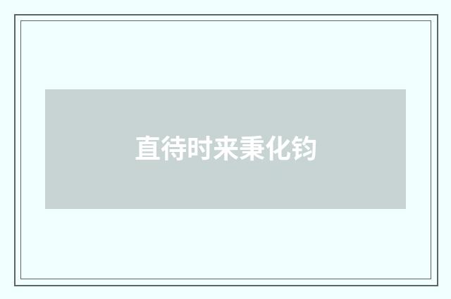 直待时来秉化钧