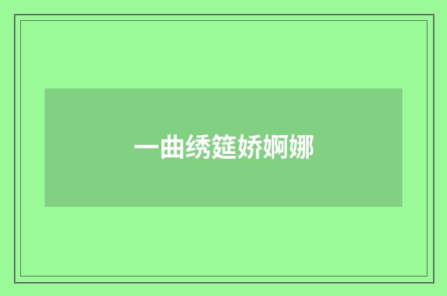 一曲绣筵娇婀娜