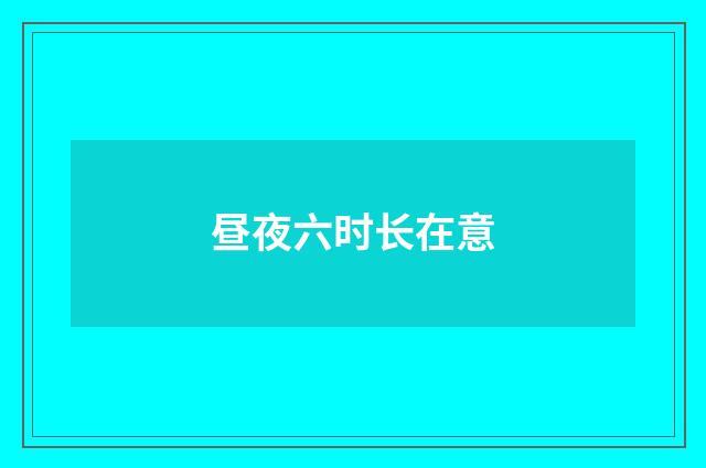 昼夜六时长在意