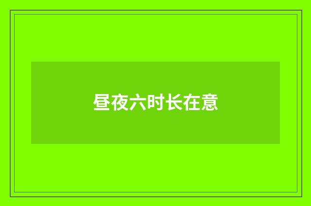 昼夜六时长在意