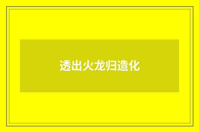 透出火龙归造化