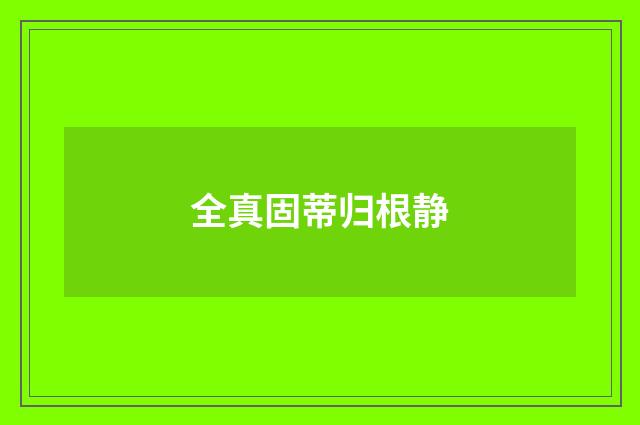 全真固蒂归根静
