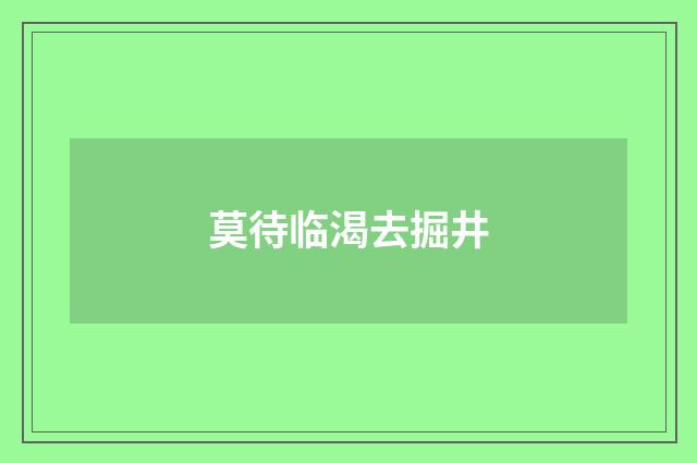 莫待临渴去掘井