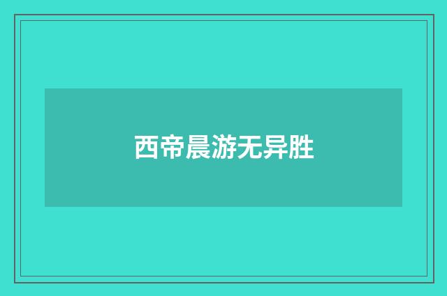 西帝晨游无异胜
