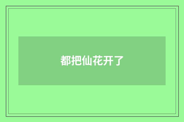 都把仙花开了