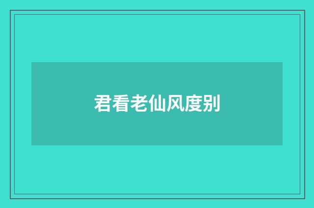 君看老仙风度别