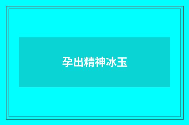 孕出精神冰玉