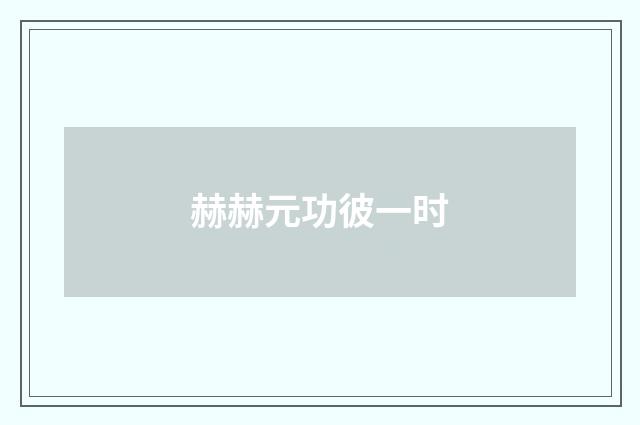 赫赫元功彼一时