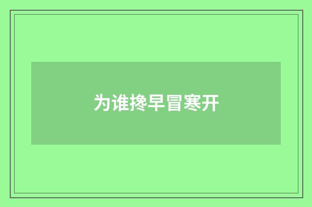 为谁搀早冒寒开