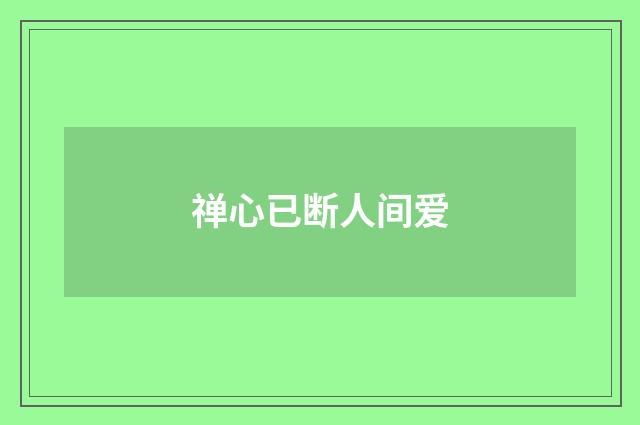 禅心已断人间爱