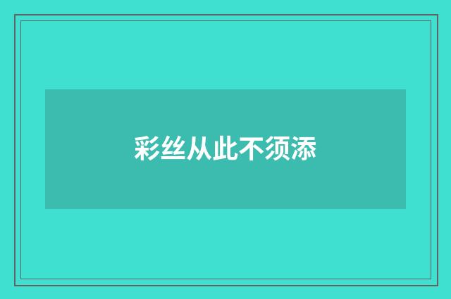 彩丝从此不须添