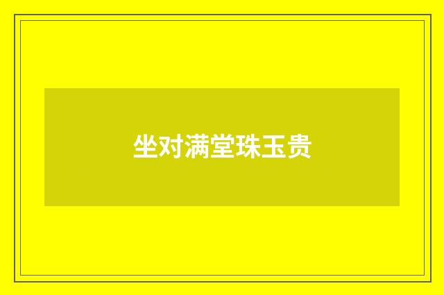 坐对满堂珠玉贵
