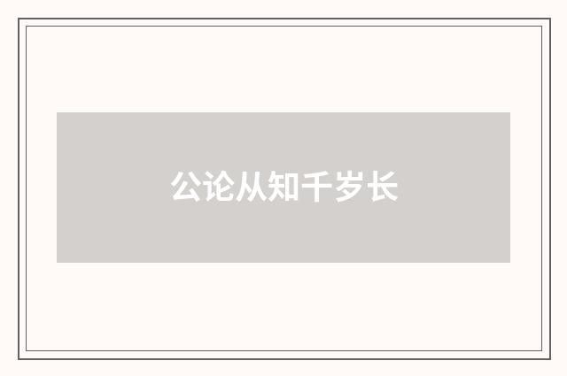 公论从知千岁长