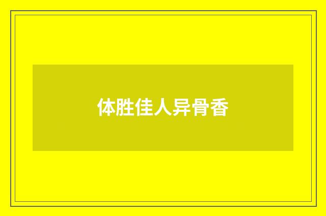 体胜佳人异骨香