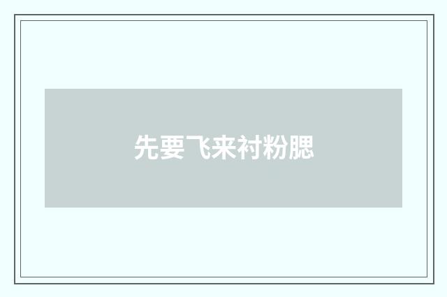 先要飞来衬粉腮