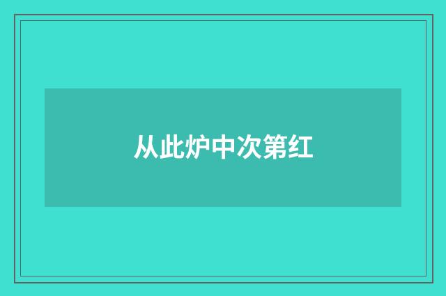 从此炉中次第红