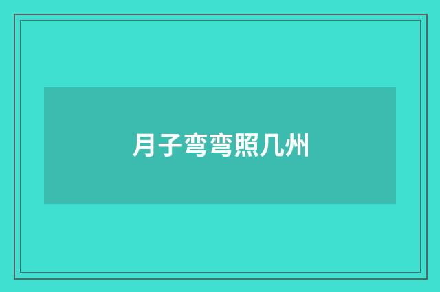 月子弯弯照几州