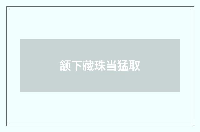 颔下藏珠当猛取
