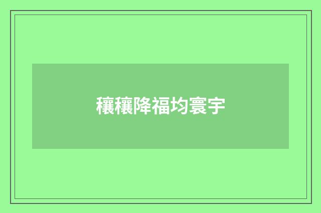 穰穰降福均寰宇