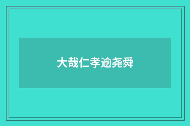 大哉仁孝逾尧舜
