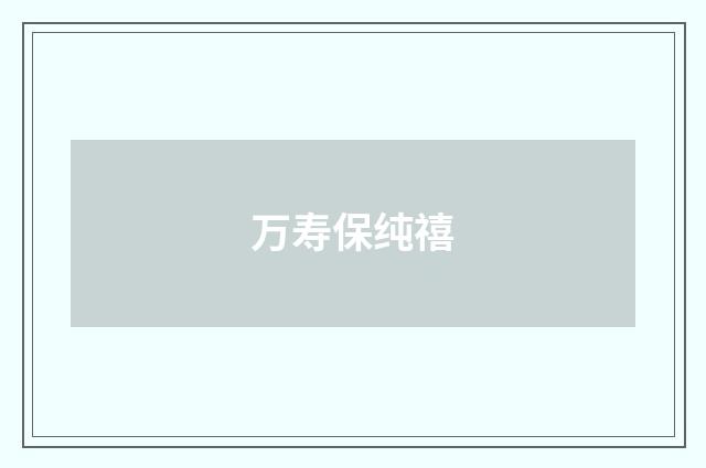 万寿保纯禧