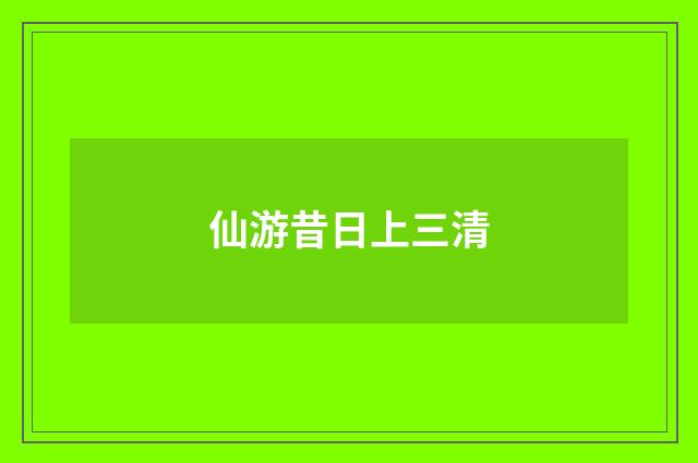 仙游昔日上三清