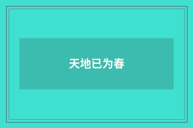 天地已为春